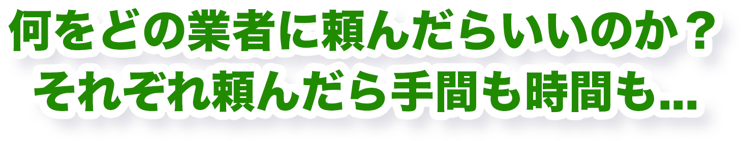 何をどの業者に頼んだらいいのか？それぞれ頼んだら手間も時間も...